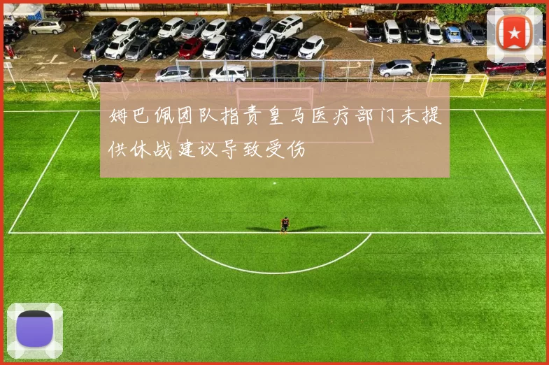 姆巴佩团队指责皇马医疗部门未提供休战建议导致受伤