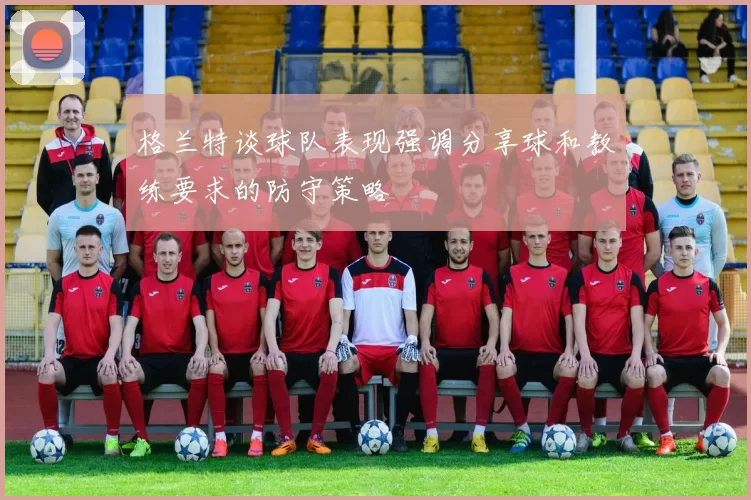 格兰特谈球队表现强调分享球和教练要求的防守策略