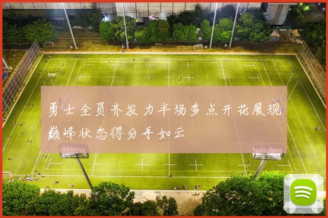 勇士全员齐发力半场多点开花展现巅峰状态得分手如云