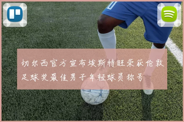 切尔西官方宣布埃斯特旺荣获伦敦足球奖最佳男子年轻球员称号