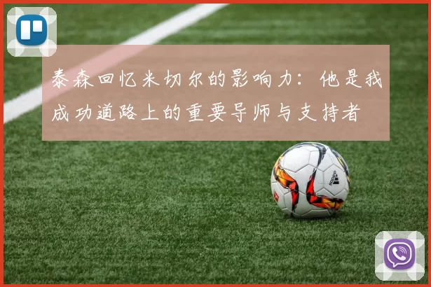 泰森回忆米切尔的影响力：他是我成功道路上的重要导师与支持者