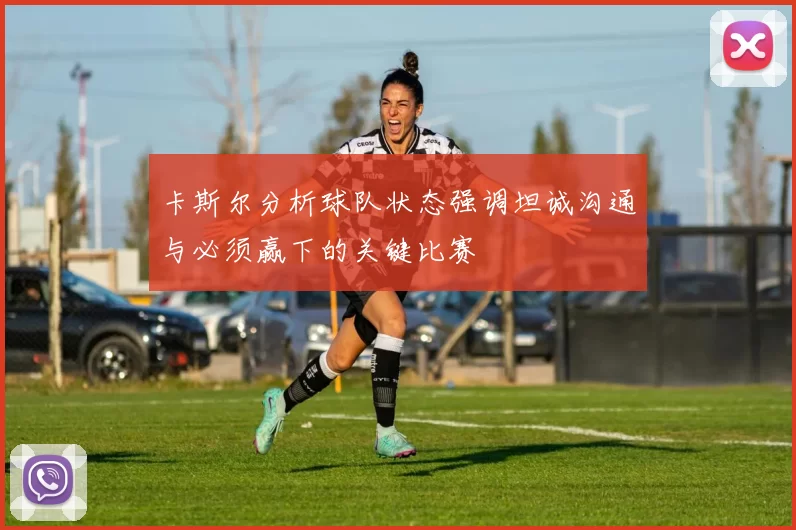 卡斯尔分析球队状态强调坦诚沟通与必须赢下的关键比赛